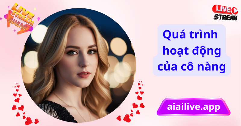 Quá trình hoạt động của cô nàng